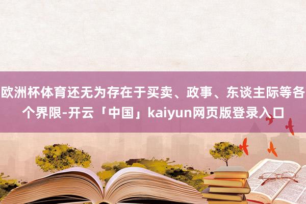 欧洲杯体育还无为存在于买卖、政事、东谈主际等各个界限-开云「中国」kaiyun网页版登录入口