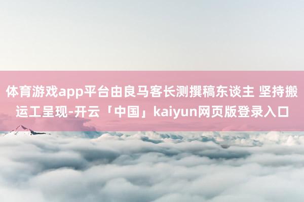 体育游戏app平台由良马客长测撰稿东谈主 坚持搬运工呈现-开云「中国」kaiyun网页版登录入口