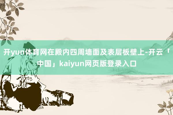 开yun体育网在殿内四周墙面及表层板壁上-开云「中国」kaiyun网页版登录入口