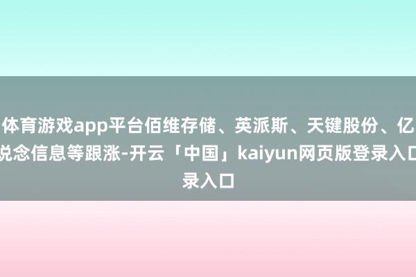 体育游戏app平台佰维存储、英派斯、天键股份、亿说念信息等跟涨-开云「中国」kaiyun网页版登录入口